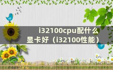 i32100cpu配什么显卡好（i32100性能）