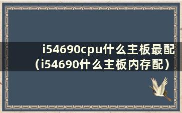 i54690cpu什么主板最配（i54690什么主板内存配）