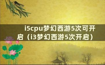 i5cpu梦幻西游5次可开启（i3梦幻西游5次开启）