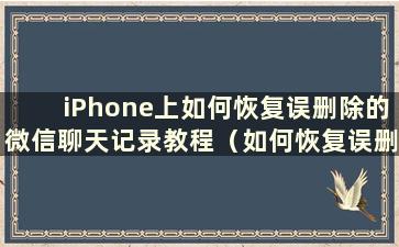 iPhone上如何恢复误删除的微信聊天记录教程（如何恢复误删除的微信聊天记录教程图）