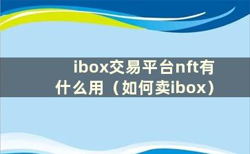 ibox交易平台nft有什么用（如何卖ibox）