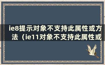 ie8提示对象不支持此属性或方法（ie11对象不支持此属性或方法）