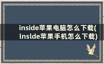 inside苹果电脑怎么下载(lnslde苹果手机怎么下载)