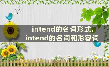 intend的名词形式,intend的名词和形容词