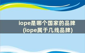 iope是哪个国家的品牌(iope属于几线品牌)