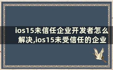 ios15未信任企业开发者怎么解决,ios15未受信任的企业级开发者怎么解决