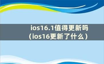 ios16.1值得更新吗（ios16更新了什么）