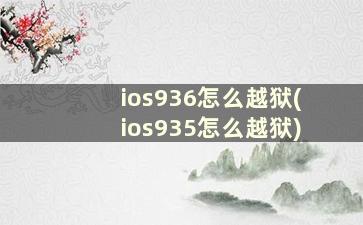 ios936怎么越狱(ios935怎么越狱)