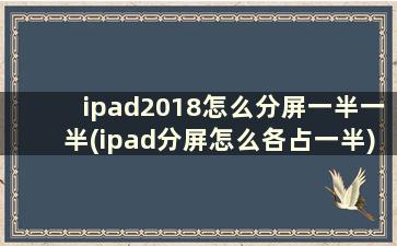 ipad2018怎么分屏一半一半(ipad分屏怎么各占一半)