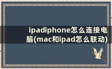 ipadiphone怎么连接电脑(mac和ipad怎么联动)