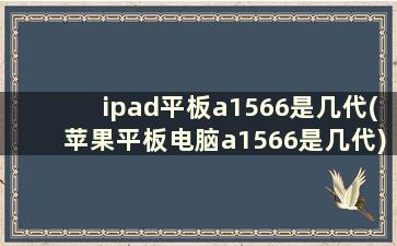 ipad平板a1566是几代(苹果平板电脑a1566是几代)