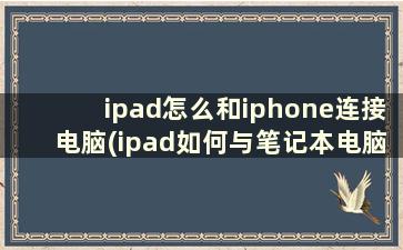 ipad怎么和iphone连接电脑(ipad如何与笔记本电脑连接)