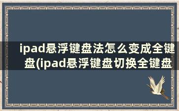 ipad悬浮键盘法怎么变成全键盘(ipad悬浮键盘切换全键盘)