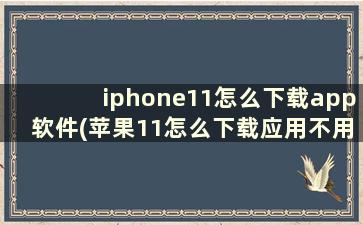 iphone11怎么下载app软件(苹果11怎么下载应用不用输密码)