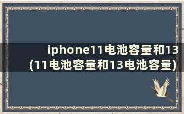 iphone11电池容量和13(11电池容量和13电池容量)