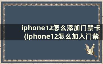 iphone12怎么添加门禁卡(iphone12怎么加入门禁卡)