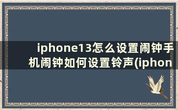 iphone13怎么设置闹钟手机闹钟如何设置铃声(iphone13怎么设置闹钟手机闹钟如何设置声音)