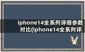 iphone14全系列详细参数对比(iphone14全系列详细参数对比？)