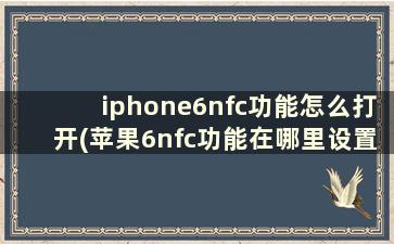 iphone6nfc功能怎么打开(苹果6nfc功能在哪里设置)