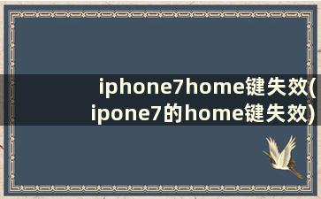 iphone7home键失效(ipone7的home键失效)