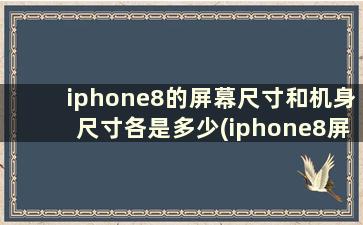 iphone8的屏幕尺寸和机身尺寸各是多少(iphone8屏幕的尺寸)