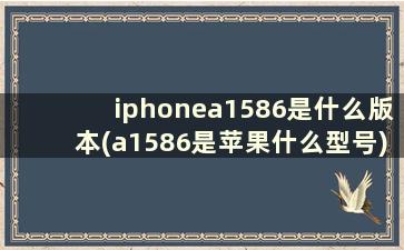 iphonea1586是什么版本(a1586是苹果什么型号)