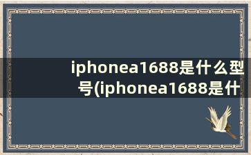 iphonea1688是什么型号(iphonea1688是什么版本)