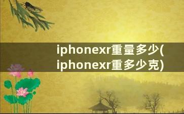 iphonexr重量多少(iphonexr重多少克)