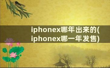 iphonex哪年出来的(iphonex哪一年发售)