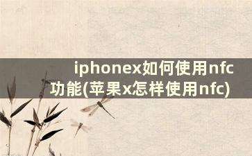 iphonex如何使用nfc功能(苹果x怎样使用nfc)