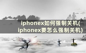 iphonex如何强制关机(iphonex要怎么强制关机)