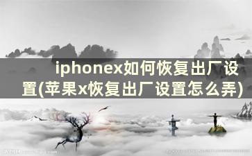 iphonex如何恢复出厂设置(苹果x恢复出厂设置怎么弄)