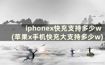 iphonex快充支持多少w(苹果x手机快充大支持多少w)