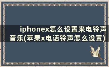 iphonex怎么设置来电铃声音乐(苹果x电话铃声怎么设置)