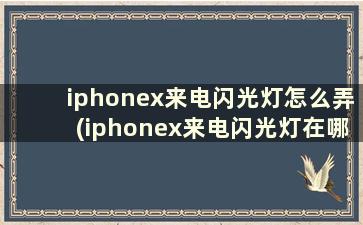 iphonex来电闪光灯怎么弄(iphonex来电闪光灯在哪里设置)