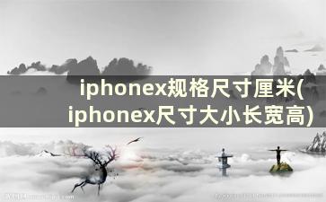 iphonex规格尺寸厘米(iphonex尺寸大小长宽高)