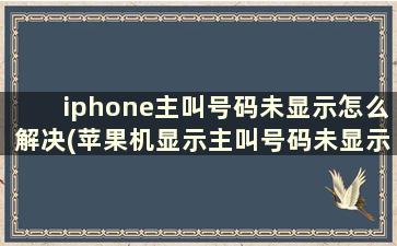 iphone主叫号码未显示怎么解决(苹果机显示主叫号码未显示是诈骗吗)