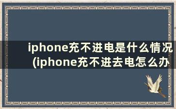 iphone充不进电是什么情况(iphone充不进去电怎么办)