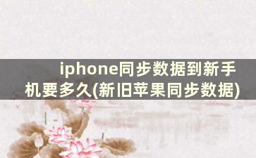 iphone同步数据到新手机要多久(新旧苹果同步数据)