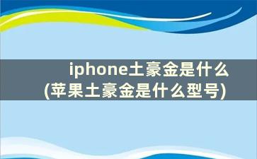 iphone土豪金是什么(苹果土豪金是什么型号)