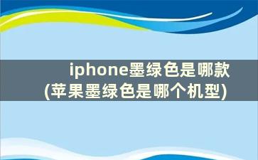 iphone墨绿色是哪款(苹果墨绿色是哪个机型)