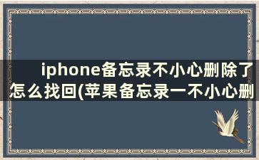 iphone备忘录不小心删除了怎么找回(苹果备忘录一不小心删了怎么恢复)