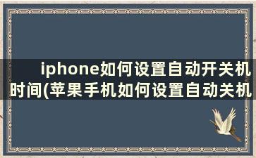 iphone如何设置自动开关机时间(苹果手机如何设置自动关机开机时间)