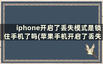 iphone开启了丢失模式是锁住手机了吗(苹果手机开启了丢失模式还能用吗)