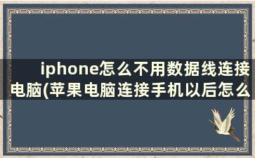 iphone怎么不用数据线连接电脑(苹果电脑连接手机以后怎么查找手机文件)