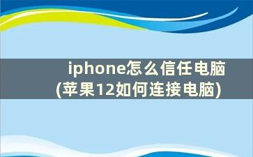 iphone怎么信任电脑(苹果12如何连接电脑)