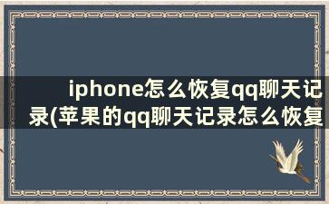 iphone怎么恢复qq聊天记录(苹果的qq聊天记录怎么恢复)