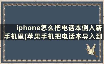 iphone怎么把电话本倒入新手机里(苹果手机把电话本导入到新手机)