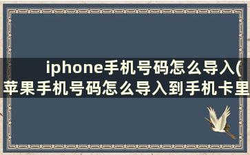 iphone手机号码怎么导入(苹果手机号码怎么导入到手机卡里)