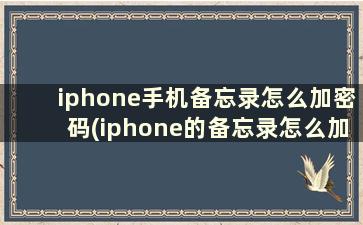 iphone手机备忘录怎么加密码(iphone的备忘录怎么加密)